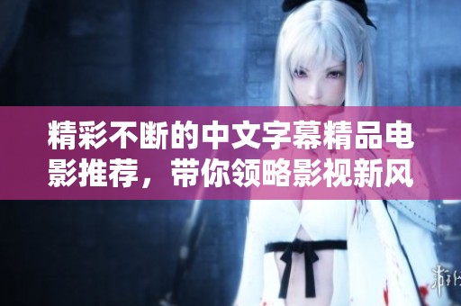精彩不断的中文字幕精品电影推荐，带你领略影视新风尚