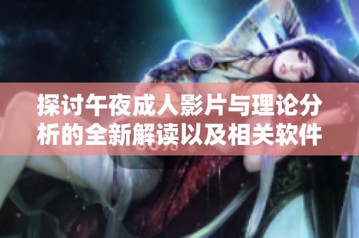 探讨午夜成人影片与理论分析的全新解读以及相关软件推荐