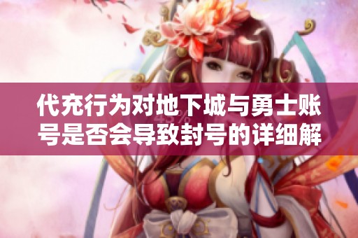 代充行为对地下城与勇士账号是否会导致封号的详细解析