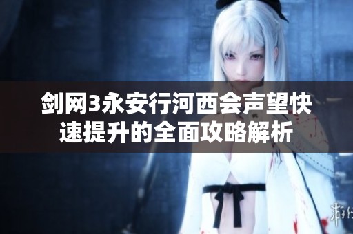 剑网3永安行河西会声望快速提升的全面攻略解析