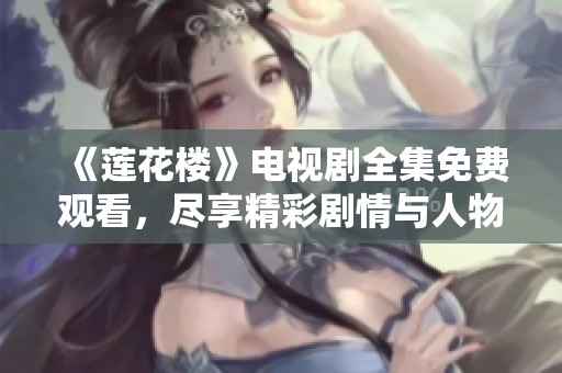 《莲花楼》电视剧全集免费观看，尽享精彩剧情与人物互动