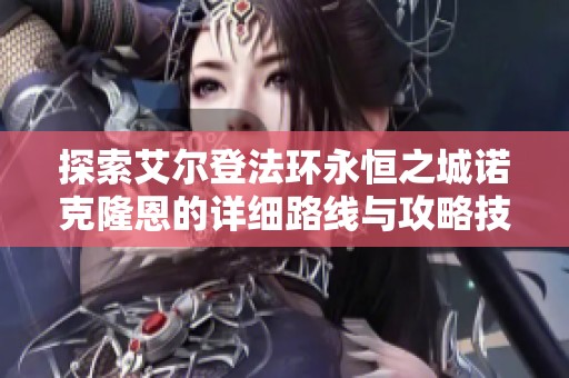 探索艾尔登法环永恒之城诺克隆恩的详细路线与攻略技巧