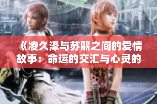 《凌久泽与苏熙之间的爱情故事：命运的交汇与心灵的碰撞》