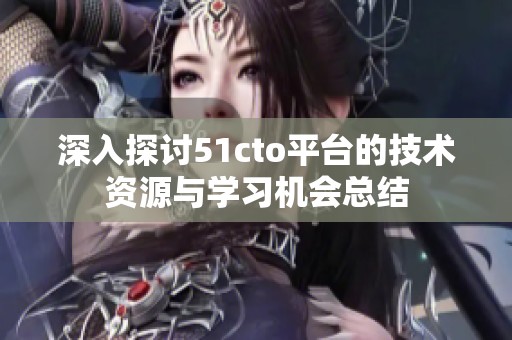 深入探讨51cto平台的技术资源与学习机会总结