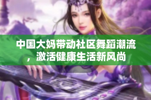 中国大妈带动社区舞蹈潮流，激活健康生活新风尚