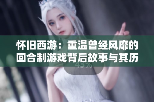 怀旧西游：重温曾经风靡的回合制游戏背后故事与其历史发展