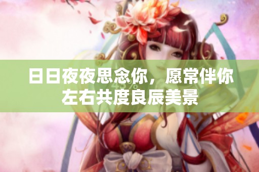 日日夜夜思念你，愿常伴你左右共度良辰美景