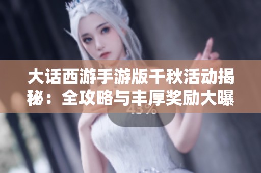 大话西游手游版千秋活动揭秘：全攻略与丰厚奖励大曝光