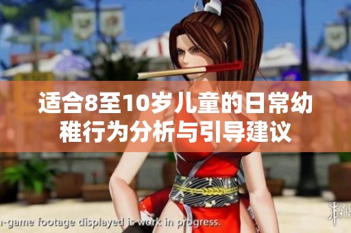 适合8至10岁儿童的日常幼稚行为分析与引导建议