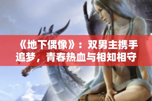 《地下偶像》：双男主携手追梦，青春热血与相知相守的故事