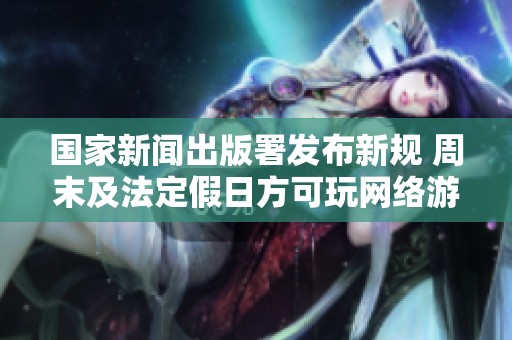国家新闻出版署发布新规 周末及法定假日方可玩网络游戏