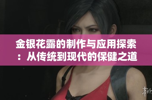 金银花露的制作与应用探索：从传统到现代的保健之道
