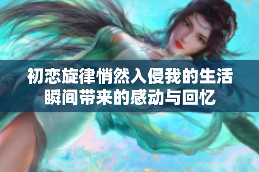 初恋旋律悄然入侵我的生活瞬间带来的感动与回忆