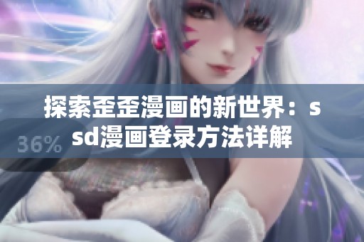 探索歪歪漫画的新世界：ssd漫画登录方法详解