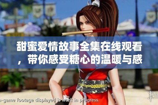甜蜜爱情故事全集在线观看，带你感受糖心的温暖与感动