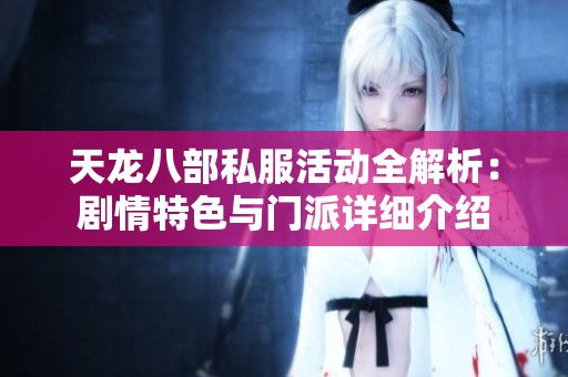 天龙八部私服活动全解析：剧情特色与门派详细介绍