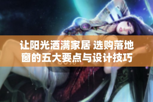 让阳光洒满家居 选购落地窗的五大要点与设计技巧