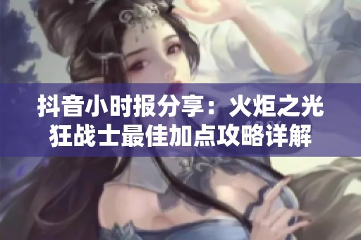 抖音小时报分享：火炬之光狂战士最佳加点攻略详解