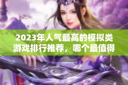 2023年人气最高的模拟类游戏排行推荐，哪个最值得一玩