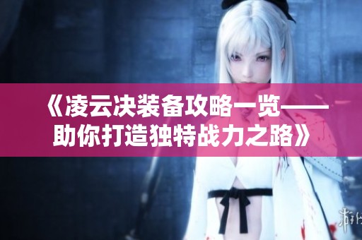《凌云决装备攻略一览——助你打造独特战力之路》
