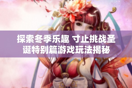 探索冬季乐趣 寸止挑战圣诞特别篇游戏玩法揭秘