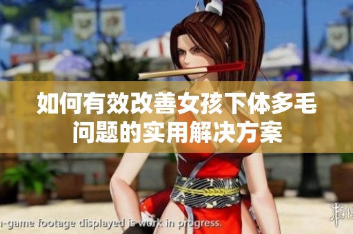 如何有效改善女孩下体多毛问题的实用解决方案