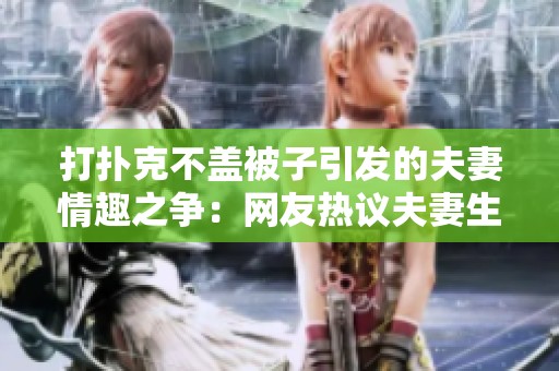 打扑克不盖被子引发的夫妻情趣之争：网友热议夫妻生活新挑战