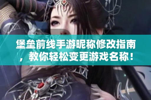 堡垒前线手游昵称修改指南，教你轻松变更游戏名称！