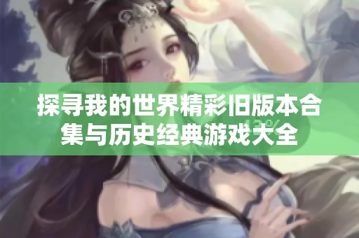 探寻我的世界精彩旧版本合集与历史经典游戏大全
