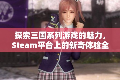 探索三国系列游戏的魅力，Steam平台上的新奇体验全解析