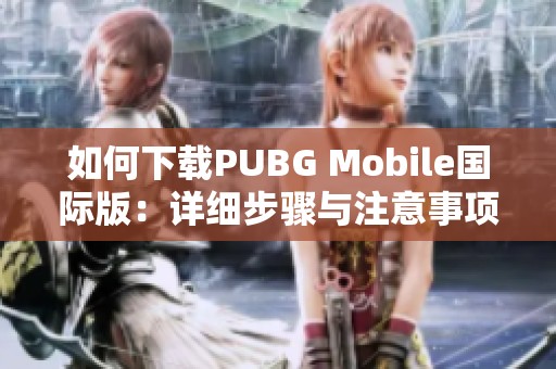 如何下载PUBG Mobile国际版：详细步骤与注意事项