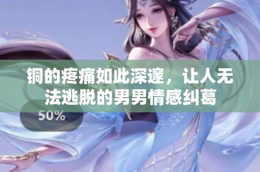 铜的疼痛如此深邃，让人无法逃脱的男男情感纠葛