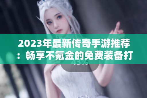 2023年最新传奇手游推荐：畅享不氪金的免费装备打击体验