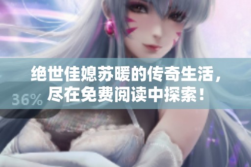 绝世佳媳苏暖的传奇生活，尽在免费阅读中探索！