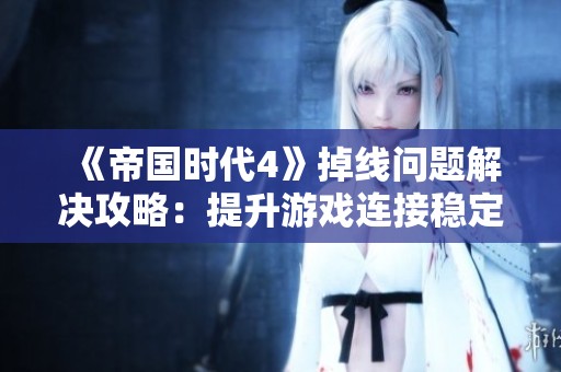 《帝国时代4》掉线问题解决攻略：提升游戏连接稳定性的有效技巧