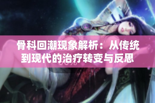 骨科回潮现象解析：从传统到现代的治疗转变与反思