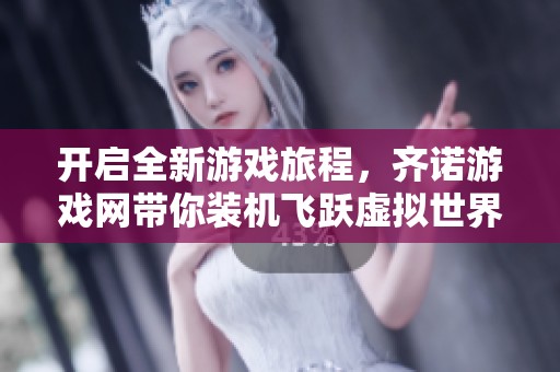 开启全新游戏旅程，齐诺游戏网带你装机飞跃虚拟世界