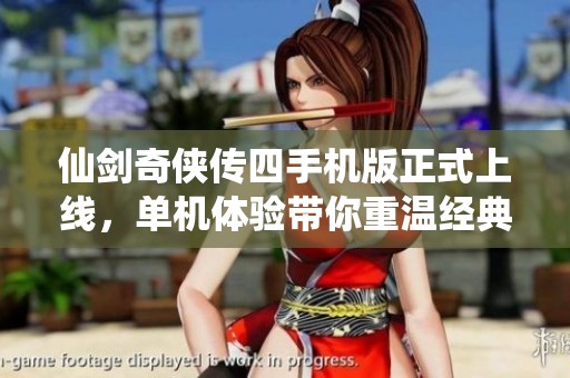 仙剑奇侠传四手机版正式上线，单机体验带你重温经典冒险