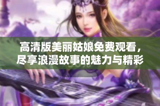 高清版美丽姑娘免费观看，尽享浪漫故事的魅力与精彩