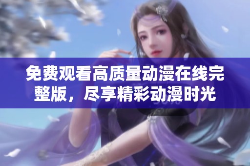 免费观看高质量动漫在线完整版，尽享精彩动漫时光