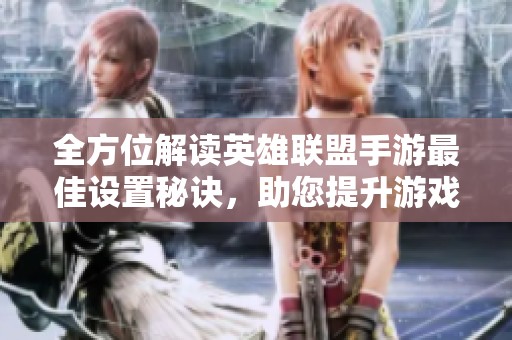 全方位解读英雄联盟手游最佳设置秘诀，助您提升游戏体验
