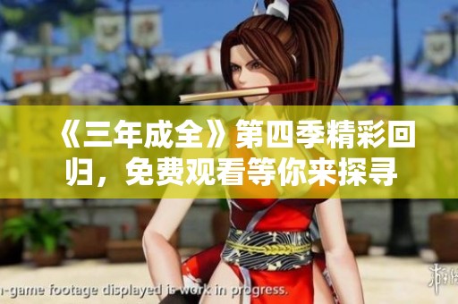 《三年成全》第四季精彩回归，免费观看等你来探寻