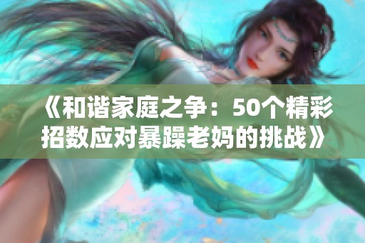 《和谐家庭之争：50个精彩招数应对暴躁老妈的挑战》