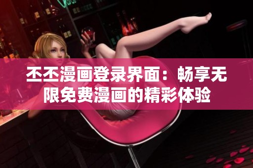 丕丕漫画登录界面：畅享无限免费漫画的精彩体验