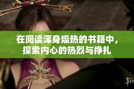 在阅读浑身燥热的书籍中，探索内心的热烈与挣扎