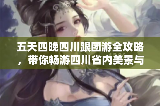 五天四晚四川跟团游全攻略，带你畅游四川省内美景与实惠价格详解