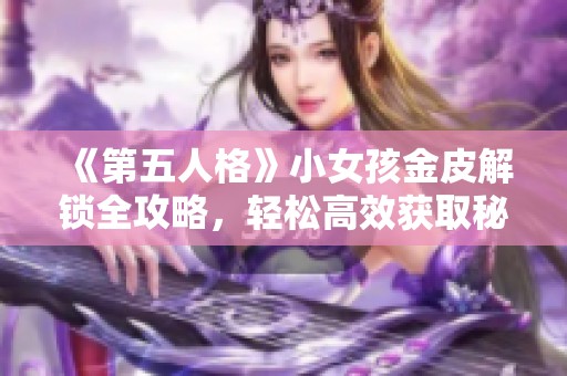 《第五人格》小女孩金皮解锁全攻略，轻松高效获取秘籍！