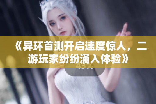 《异环首测开启速度惊人，二游玩家纷纷涌入体验》