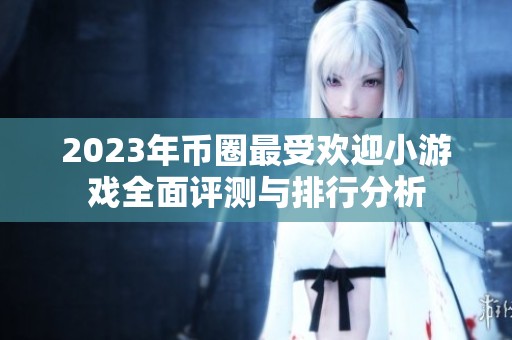 2023年币圈最受欢迎小游戏全面评测与排行分析