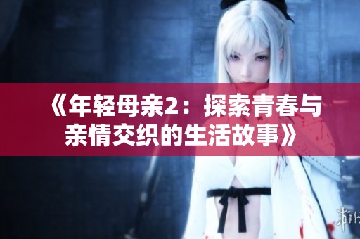 《年轻母亲2：探索青春与亲情交织的生活故事》